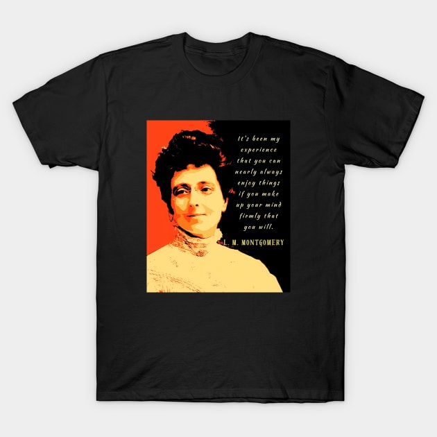 L. M Montgomery quote: It s been my experience that you can nearly always enjoy things if you make up your mind firmly that you will. T-Shirt by artbleed